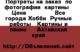 Портреты на заказ( по фотографии)-картины › Цена ­ 400-1000 - Все города Хобби. Ручные работы » Картины и панно   . Алтайский край